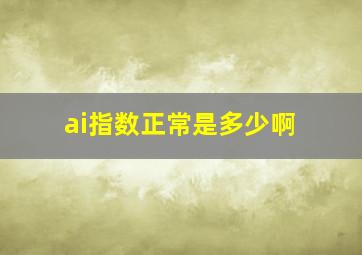 ai指数正常是多少啊