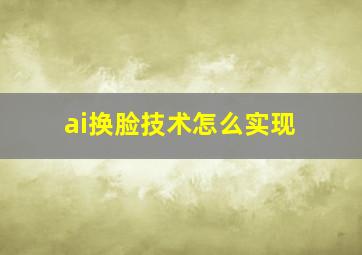 ai换脸技术怎么实现