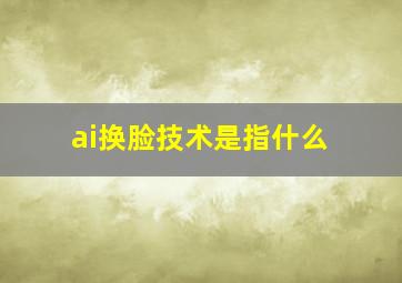 ai换脸技术是指什么