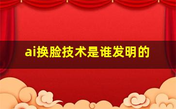 ai换脸技术是谁发明的