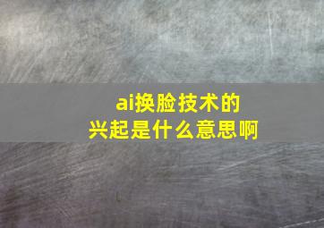 ai换脸技术的兴起是什么意思啊