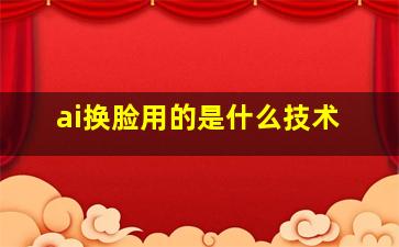 ai换脸用的是什么技术