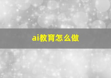 ai教育怎么做