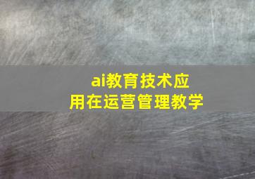 ai教育技术应用在运营管理教学