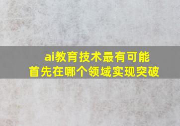 ai教育技术最有可能首先在哪个领域实现突破