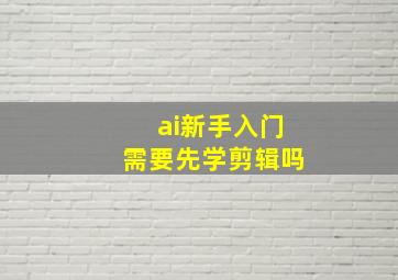 ai新手入门需要先学剪辑吗