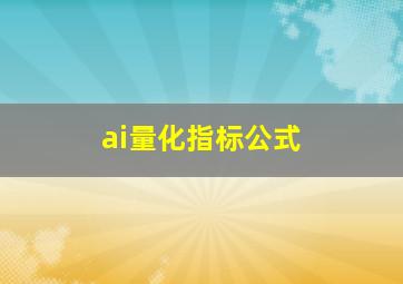 ai量化指标公式