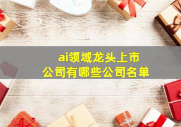 ai领域龙头上市公司有哪些公司名单