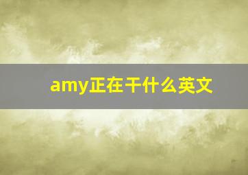 amy正在干什么英文