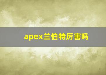 apex兰伯特厉害吗