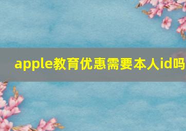 apple教育优惠需要本人id吗