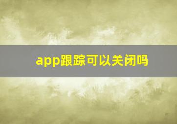 app跟踪可以关闭吗