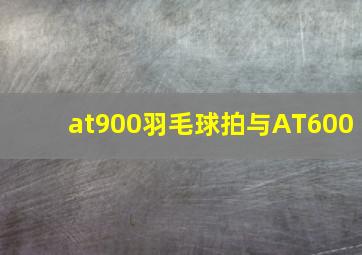 at900羽毛球拍与AT600