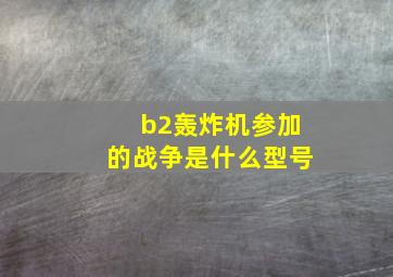 b2轰炸机参加的战争是什么型号