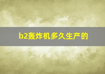 b2轰炸机多久生产的