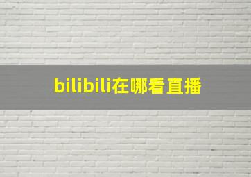 bilibili在哪看直播