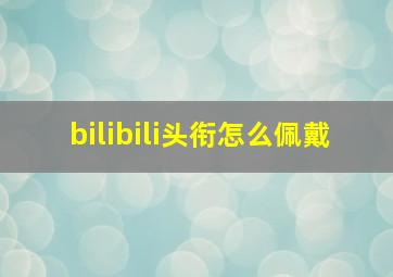 bilibili头衔怎么佩戴