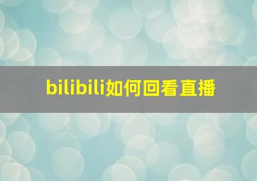 bilibili如何回看直播