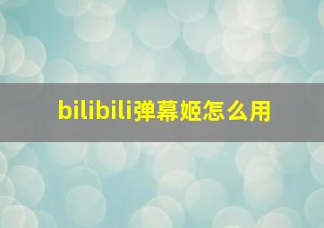 bilibili弹幕姬怎么用