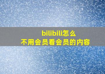 bilibili怎么不用会员看会员的内容