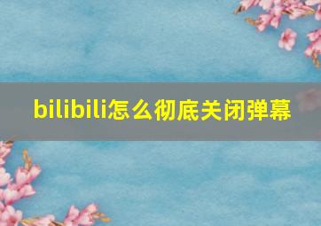 bilibili怎么彻底关闭弹幕