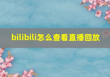 bilibili怎么查看直播回放