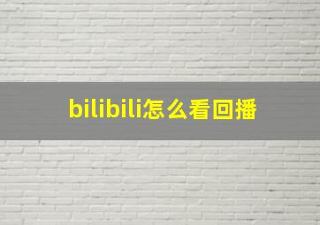 bilibili怎么看回播