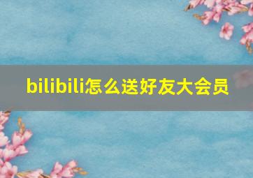 bilibili怎么送好友大会员