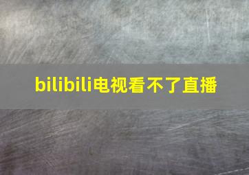 bilibili电视看不了直播