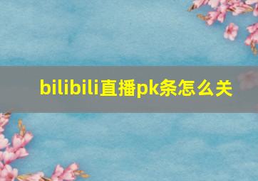 bilibili直播pk条怎么关