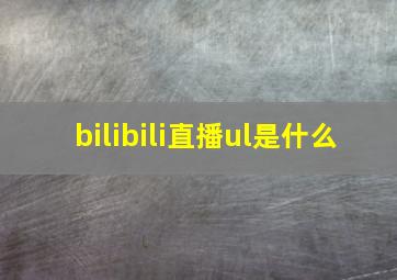 bilibili直播ul是什么