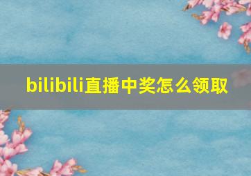 bilibili直播中奖怎么领取