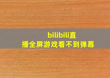 bilibili直播全屏游戏看不到弹幕