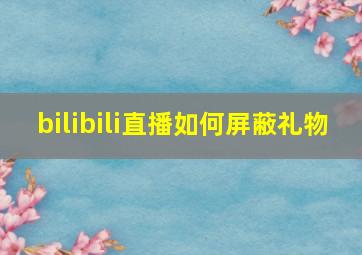 bilibili直播如何屏蔽礼物