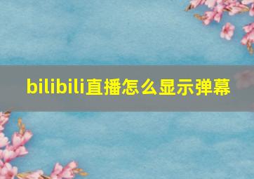 bilibili直播怎么显示弹幕