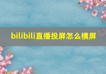 bilibili直播投屏怎么横屏