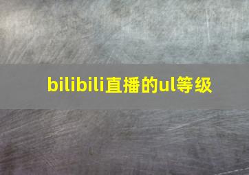 bilibili直播的ul等级