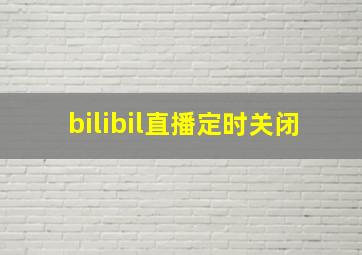 bilibil直播定时关闭