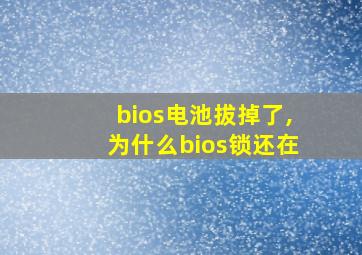 bios电池拔掉了,为什么bios锁还在