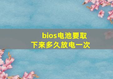 bios电池要取下来多久放电一次