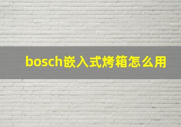 bosch嵌入式烤箱怎么用