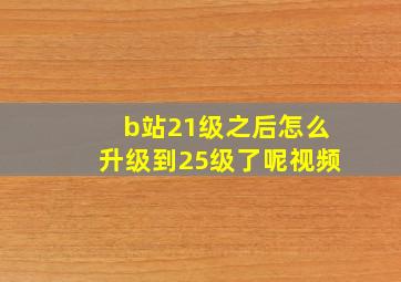 b站21级之后怎么升级到25级了呢视频