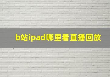 b站ipad哪里看直播回放