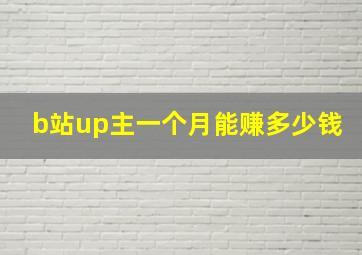 b站up主一个月能赚多少钱