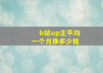 b站up主平均一个月挣多少钱