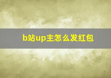 b站up主怎么发红包