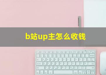 b站up主怎么收钱