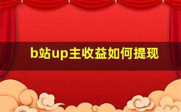 b站up主收益如何提现