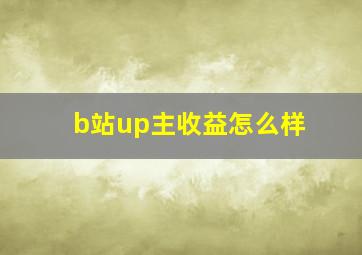 b站up主收益怎么样