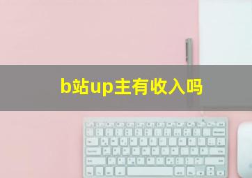 b站up主有收入吗